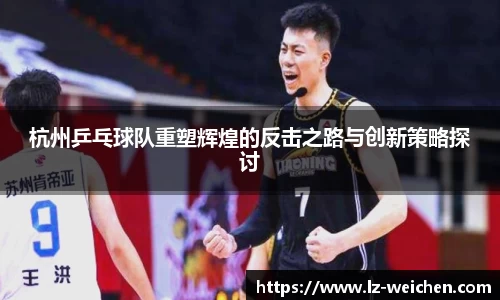 杭州乒乓球队重塑辉煌的反击之路与创新策略探讨