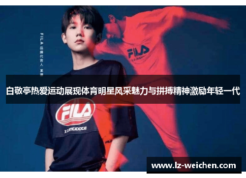 白敬亭热爱运动展现体育明星风采魅力与拼搏精神激励年轻一代