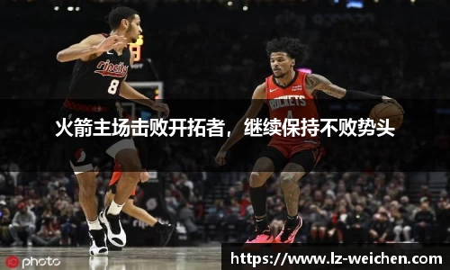 火箭主场击败开拓者，继续保持不败势头