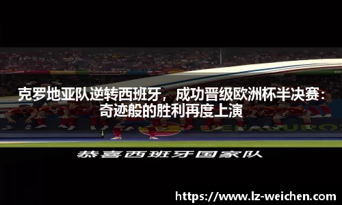 克罗地亚队逆转西班牙，成功晋级欧洲杯半决赛：奇迹般的胜利再度上演