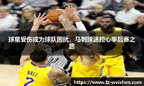 球星受伤成为球队困扰，马刺球迷担心季后赛之路