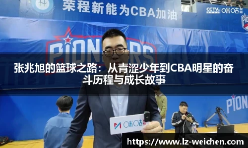 张兆旭的篮球之路：从青涩少年到CBA明星的奋斗历程与成长故事