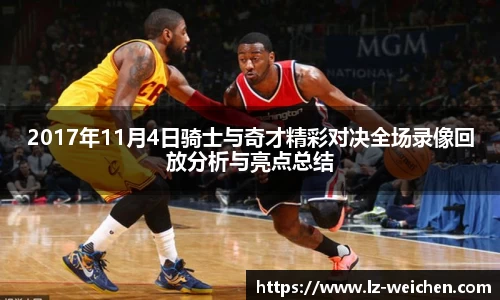 2017年11月4日骑士与奇才精彩对决全场录像回放分析与亮点总结