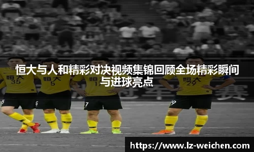 恒大与人和精彩对决视频集锦回顾全场精彩瞬间与进球亮点