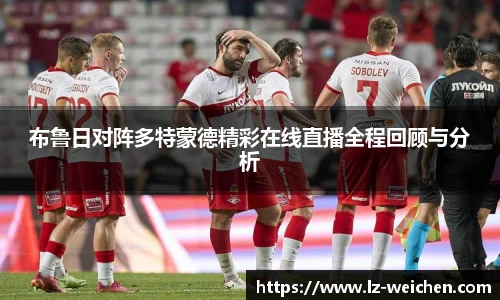 布鲁日对阵多特蒙德精彩在线直播全程回顾与分析