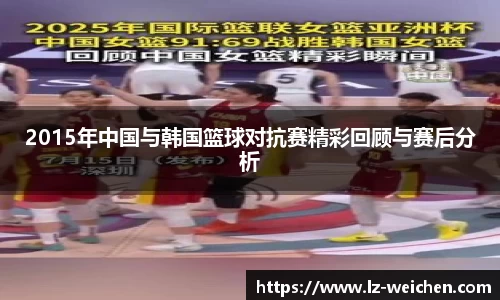 2015年中国与韩国篮球对抗赛精彩回顾与赛后分析