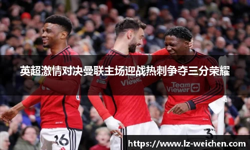 英超激情对决曼联主场迎战热刺争夺三分荣耀
