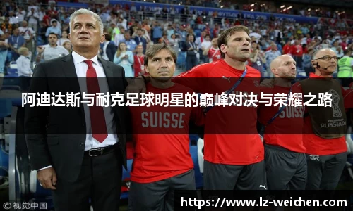 阿迪达斯与耐克足球明星的巅峰对决与荣耀之路